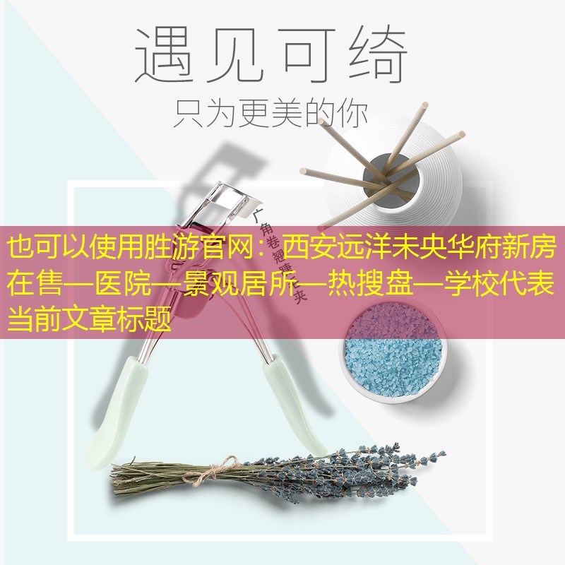 西安遠洋未央華府新房在售—醫院—景觀居所—熱搜盤—學校 西安遠洋未央華府新房在售—醫院—景觀居所—熱搜盤—學校